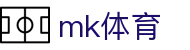 mk体育(中国)官方网站 - mk.com